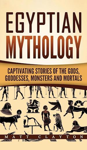 Egyptian Mythology: Captivating Stories of the Gods, Goddesses, Monsters and Mortals