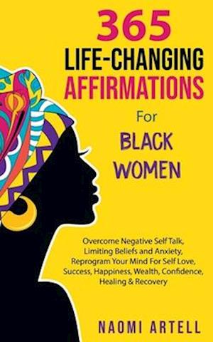 365 Life-Changing Affirmations For Black Women: Overcome Negative Self Talk, Limiting Beliefs and Anxiety, Reprogram Your Mind For Self Love, Success,