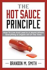 The Hot Sauce Principle: How to Live and Lead in a World Where Everything Is Urgent All of the Time 