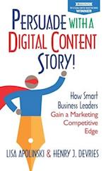 Persuade with a Digital Content Story!: How Smart Business Leaders Gain a Marketing Competitive Edge 