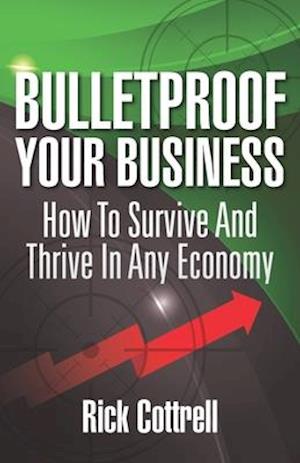 Bulletproof Your Business: How to Survive and Thrive in Any Economy