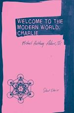 Welcome to the Modern World, Charlie: Short Stories 