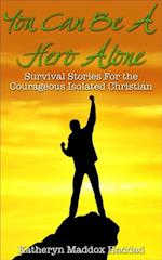 You Can Be A Hero Alone : Survival Stories For the Courageous Isolated Christian