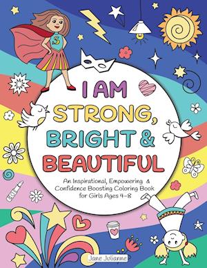I Am Strong, Bright & Beautiful: An Inspirational, Empowering & Confidence Boosting Coloring Book for Girls Ages 4-8