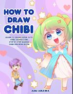 How to Draw Chibi: Learn to Draw Super Cute Chibi Characters - Step by Step Manga Chibi Drawing Book 