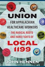 Union for Appalachian Healthcare Workers: The Radical Roots and Hard Fights of Local 1199 