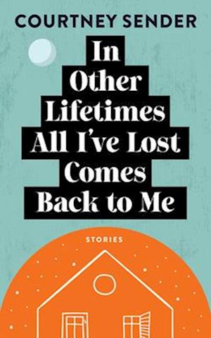 In Other Lifetimes All I've Lost Comes Back to Me: Stories