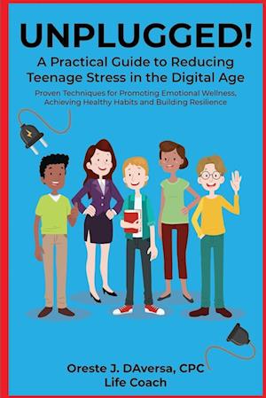 UNPLUGGED! A Practical Guide to Managing Teenage Stress in the Digital Age Proven Techniques for Promoting Emotional Wellness, Achieving Healthy Habits, and Building Resilience