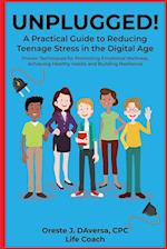 UNPLUGGED! A Practical Guide to Managing Teenage Stress in the Digital Age Proven Techniques for Promoting Emotional Wellness, Achieving Healthy Habit