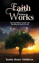 Faith Without Works: Exposing Hidden Agendas And Revealing The Heart Of God 