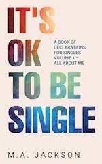 It's Ok To Be Single: A Book Of Declarations For Singles Volume 1- All About Me 