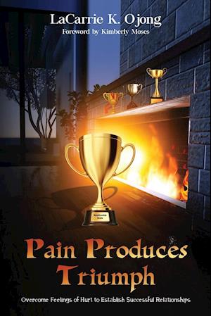 Pain Produces Triumph: Overcome Feelings of Hurt to Establish Successful Relationships