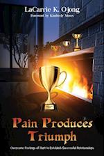 Pain Produces Triumph: Overcome Feelings of Hurt to Establish Successful Relationships 