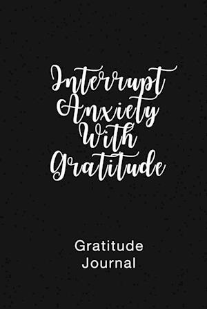 Gratitude Journal Interrupt Anxiety With Gratitude