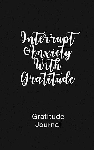 Gratitude Journal Interrupt Anxiety With Gratitude