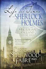 The Life and Times of Sherlock Holmes: Essays on Victorian England, Volume Three 