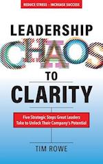 Leadership Chaos to Clarity: Five Strategic Steps Great Leaders Take to Unlock Their Company's Potential 