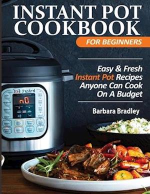 Instant Pot Cookbook For Beginners: Easy & Fresh Instant Pot Recipes Anyone Can Cook On A Budget