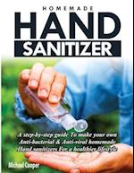 HOMEMADE HAND SANITIZER: A Step-By-Step Guide to Make Your Own Anti-Bacterial & Anti-Viral Homemade Hand Sanitizers for A Healthier Lifestyle 