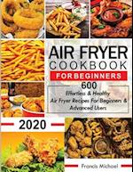 AIR FRYER COOKBOOK FOR BEGINNERS: 600 Effortless & Healthy Air Fryer Recipes for Beginners & Advanced Users: 600 Effortless & Healthy Air Fryer Recipe