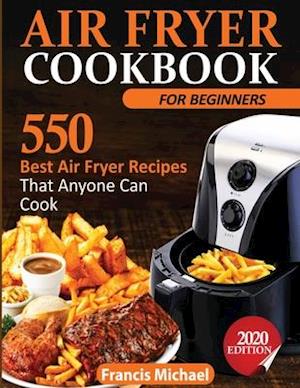 AIR FRYER COOKBOOK FOR BEGINNERS: 550 Best Air Fryer Recipes That Anyone Can Cook