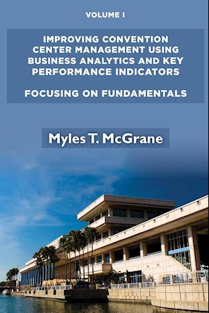 Improving Convention Center Management Using Business Analytics and Key Performance Indicators, Volume I: Focusing on Fundamentals