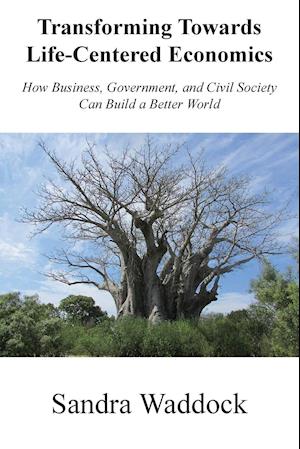 Transforming Towards Life-Centered Economies: How Business, Government, and Civil Society Can Build A Better World