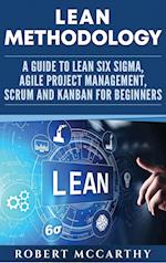 Lean Methodology: A Guide to Lean Six Sigma, Agile Project Management, Scrum and Kanban for Beginners 