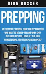 Prepping: An Essential Survival Guide for DIY Preppers Who Want to Be Self-Reliant When SHTF, Including Tips for Living Off the Grid, Homesteading, an