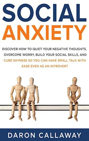 Social Anxiety: Discover How to Quiet Your Negative Thoughts, Overcome Worry, Build Your Social Skills, and Cure Shyness so You Can Have Small Talk wi