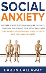 Social Anxiety: Discover How to Quiet Your Negative Thoughts, Overcome Worry, Build Your Social Skills, and Cure Shyness so You Can Have Small Talk wi