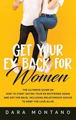 Get Your Ex Back for Women: The Ultimate Guide on How to Start Dating Your Ex-Boyfriend Again and Get Him Back, Including Relationship Advice to Keep 