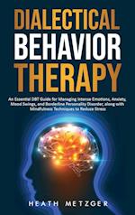 Dialectical Behavior Therapy: An Essential DBT Guide for Managing Intense Emotions, Anxiety, Mood Swings, and Borderline Personality Disorder, along w