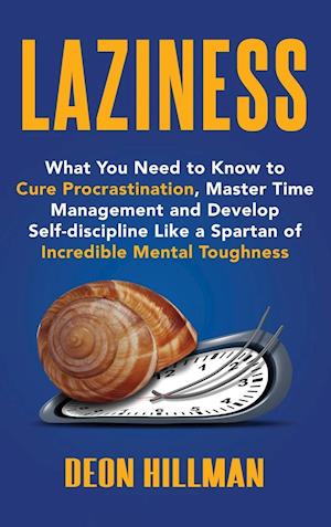 Laziness: What You Need to Know to Cure Procrastination, Master Time Management and Develop Self-discipline Like a Spartan of Incredible Mental Toughn