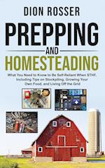 Prepping and Homesteading: What You Need to Know to Be Self-Reliant When STHF, Including Tips on Stockpiling, Growing Your Own Food, and Living Off th