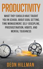Productivity: What They Should Have Taught You in School About Goal Setting, Time Management, Self-Discipline, Procrastination, Habits, and Mental Tou