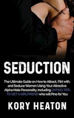 Seduction: The Ultimate Guide on How to Attract, flirt with, and Seduce Women Using your Attractive Alpha Male Personality, Including Dating Tips to G