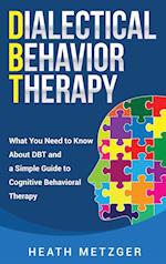 Dialectical Behavior Therapy: What You Need to Know About DBT and a Simple Guide to Cognitive Behavioral Therapy 