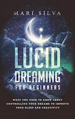 Lucid Dreaming for Beginners: What You Need to Know About Controlling Your Dreams to Improve Your Sleep and Creativity 