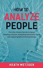 How to Analyze People: The Little-Known Secrets to Speed Reading a Human, Analyzing Personality Types and Applying Behavioral Psychology 