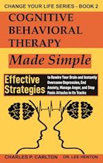 Cognitive Behavioral Therapy Made Simple: Effective Strategies to Rewire Your Brain and Instantly Overcome Depression, End Anxiety, Manage Anger and S