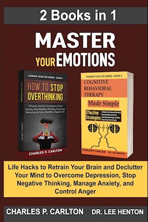 Master Your Emotions (2 Books in 1): Life Hacks to Retrain Your Brain and Declutter Your Mind to Overcome Depression, Stop Negative Thinking, Manage A