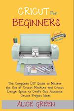 Cricut for Beginners: The Complete DIY Guide to Master the Use of Cricut Machine and Cricut Design Space to Craft Out Awesome Cricut Project Ideas (Gr