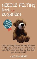 Needle Felting Book for Beginners: Craft Amazing Needle Felting Patterns, and Needle Felted Animals and Projects with Wool Using this Step by Step Use