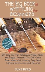 The Big Book of Whittling for Beginners: 20 Easy and Fun Whittling Project Ideas and Design Patterns You Can Carve from Wood With Step by Step Wood Ca