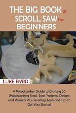 The Big Book of Scroll Saw for Beginners: A Woodworker Guide to Crafting 20 Woodworking Scroll Saw Patterns, Designs and Projects Plus Scrolling Tools