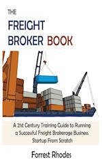 The Freight Broker Book: A 21st Century Training Guide to Running a Successful Freight Brokerage Business Startup From Scratch 