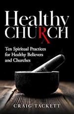 Healthy Church: Ten Spiritual Practices for Healthy Believers and Churches 