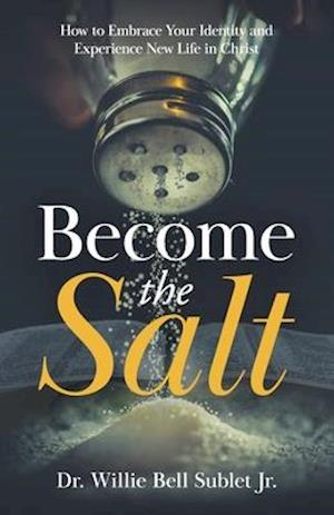 Become the Salt: How to Embrace Your Identity and Experience New Life in Christ