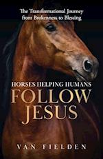 Horses Helping Humans Follow Jesus: The Transformational Journey from Brokenness to Blessing 